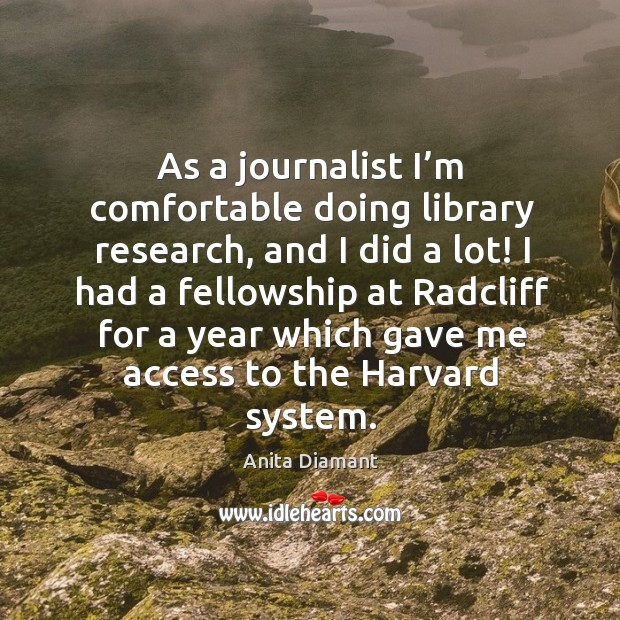 As a journalist I’m comfortable doing library research, and I did a lot! I had a fellowship Anita Diamant Picture Quote