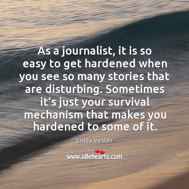 As a journalist, it is so easy to get hardened when you see so many stories that are disturbing. Linda Vester Picture Quote