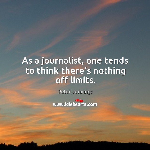 As a journalist, one tends to think there’s nothing off limits. Peter Jennings Picture Quote