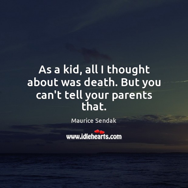 As a kid, all I thought about was death. But you can’t tell your parents that. Maurice Sendak Picture Quote