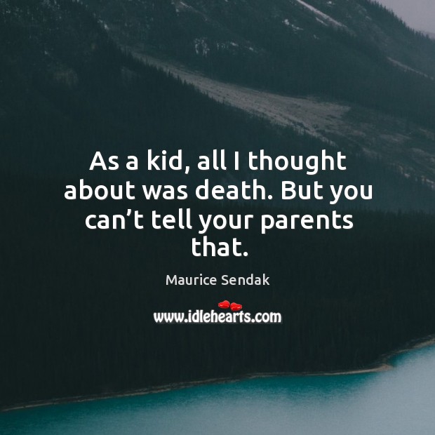 As a kid, all I thought about was death. But you can’t tell your parents that. Maurice Sendak Picture Quote