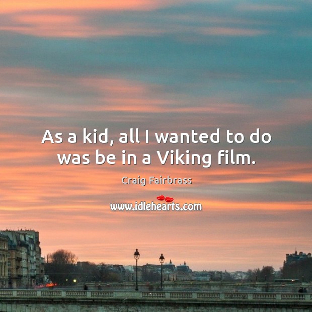 As a kid, all I wanted to do was be in a Viking film. Craig Fairbrass Picture Quote
