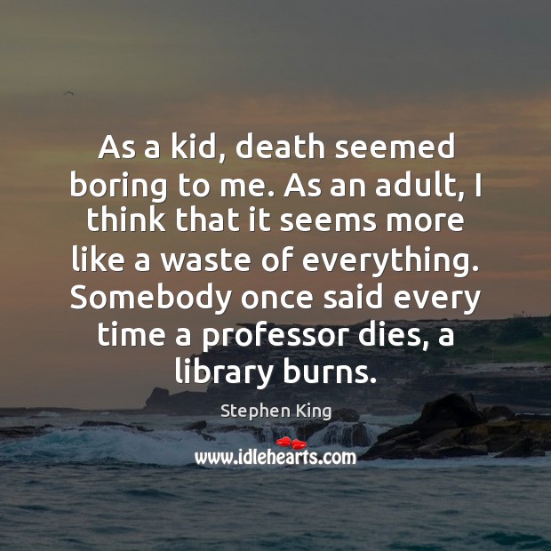 As a kid, death seemed boring to me. As an adult, I Stephen King Picture Quote