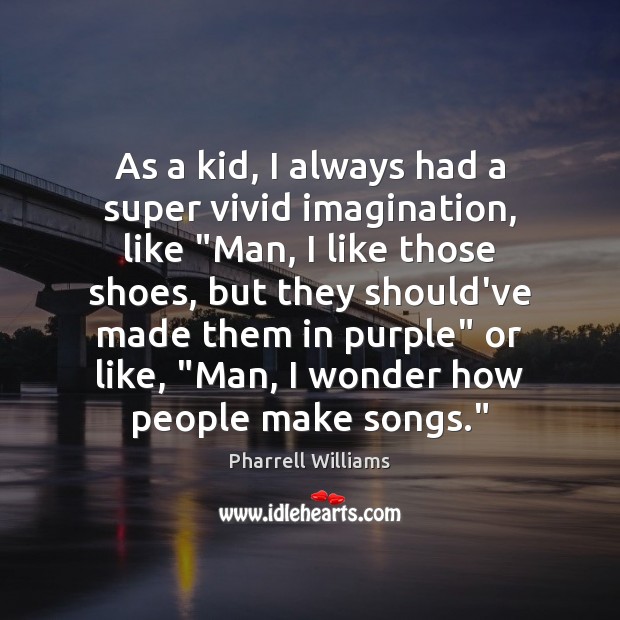 As a kid, I always had a super vivid imagination, like “Man, Pharrell Williams Picture Quote
