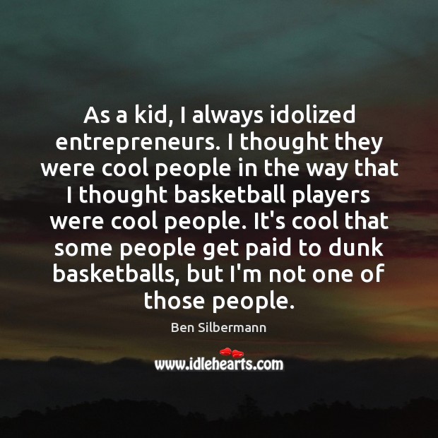 As a kid, I always idolized entrepreneurs. I thought they were cool Ben Silbermann Picture Quote