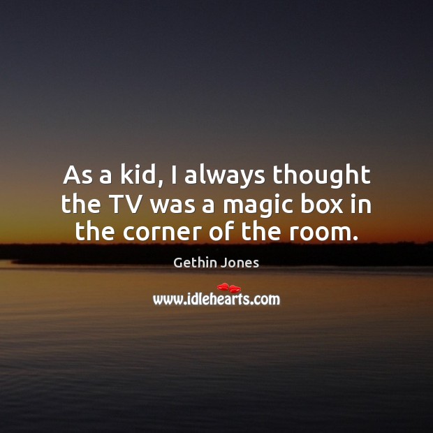 As a kid, I always thought the TV was a magic box in the corner of the room. Gethin Jones Picture Quote