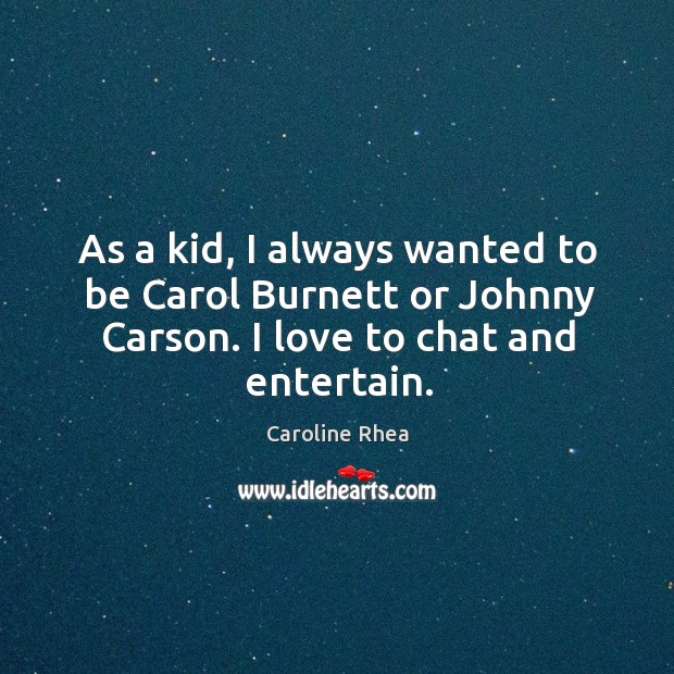 As a kid, I always wanted to be carol burnett or johnny carson. I love to chat and entertain. Image