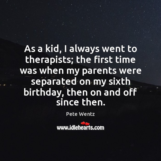 As a kid, I always went to therapists; the first time was Pete Wentz Picture Quote