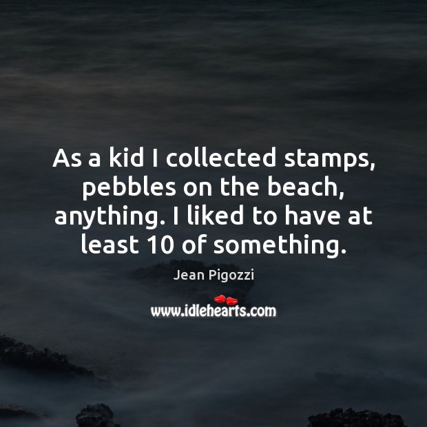 As a kid I collected stamps, pebbles on the beach, anything. I Jean Pigozzi Picture Quote
