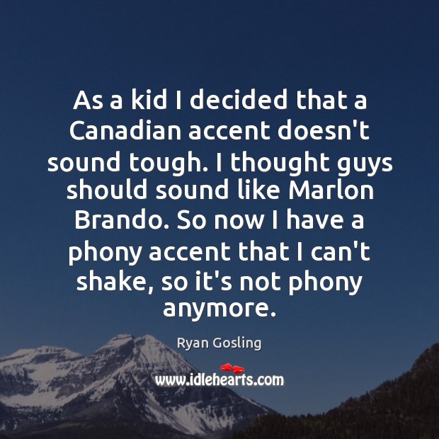 As a kid I decided that a Canadian accent doesn’t sound tough. Ryan Gosling Picture Quote