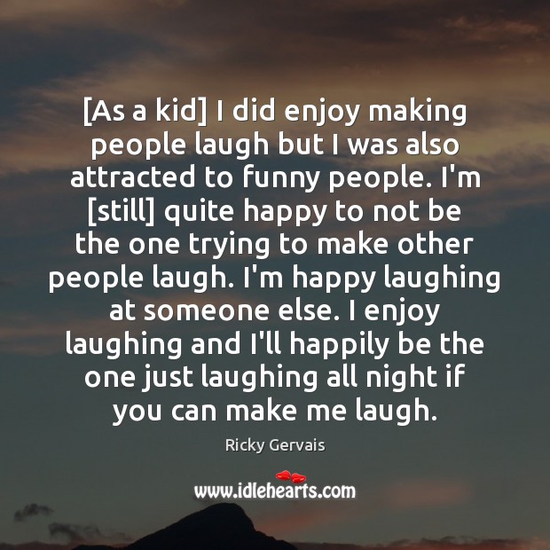 [As a kid] I did enjoy making people laugh but I was Ricky Gervais Picture Quote