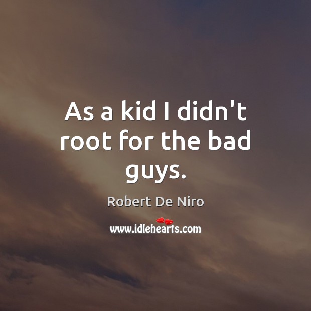 As a kid I didn’t root for the bad guys. Robert De Niro Picture Quote