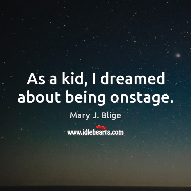 As a kid, I dreamed about being onstage. Mary J. Blige Picture Quote