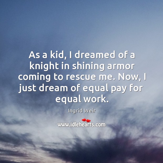 As a kid, I dreamed of a knight in shining armor coming Ingrid Weir Picture Quote
