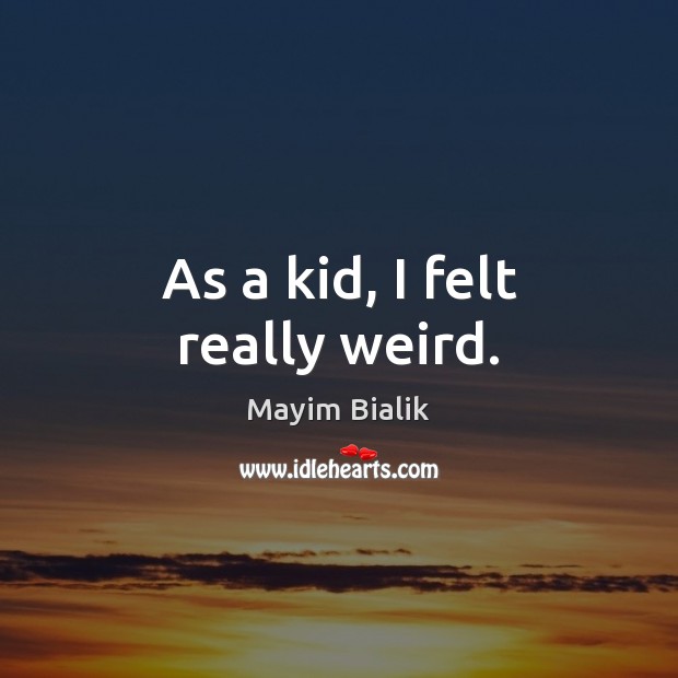 As a kid, I felt really weird. Mayim Bialik Picture Quote