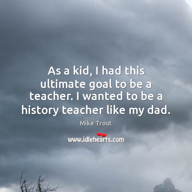 As a kid, I had this ultimate goal to be a teacher. 
