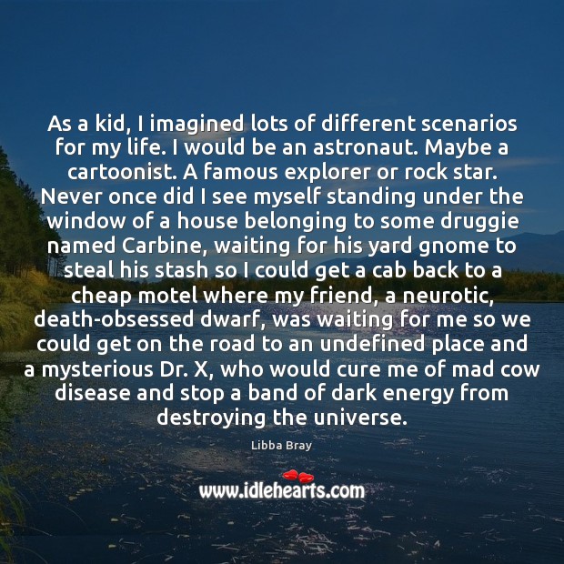 As a kid, I imagined lots of different scenarios for my life. Libba Bray Picture Quote