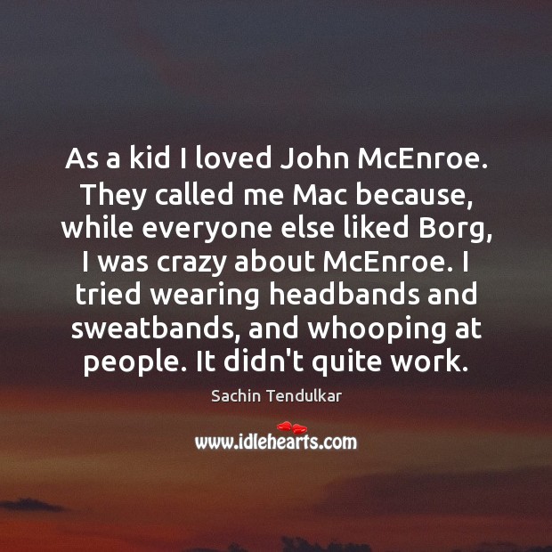 As a kid I loved John McEnroe. They called me Mac because, Image
