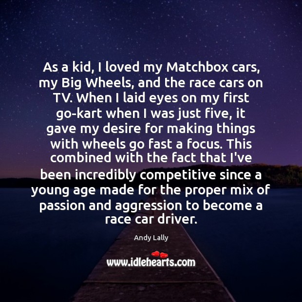 As a kid, I loved my Matchbox cars, my Big Wheels, and Andy Lally Picture Quote