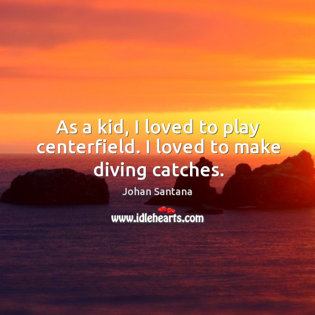 As a kid, I loved to play centerfield. I loved to make diving catches. Image
