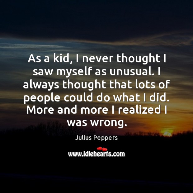 As a kid, I never thought I saw myself as unusual. I Julius Peppers Picture Quote