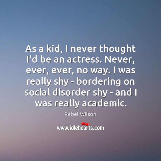 As a kid, I never thought I’d be an actress. Never, ever, Rebel Wilson Picture Quote
