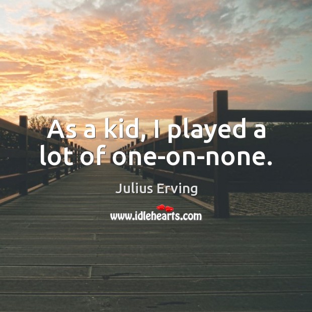 As a kid, I played a lot of one-on-none. Julius Erving Picture Quote