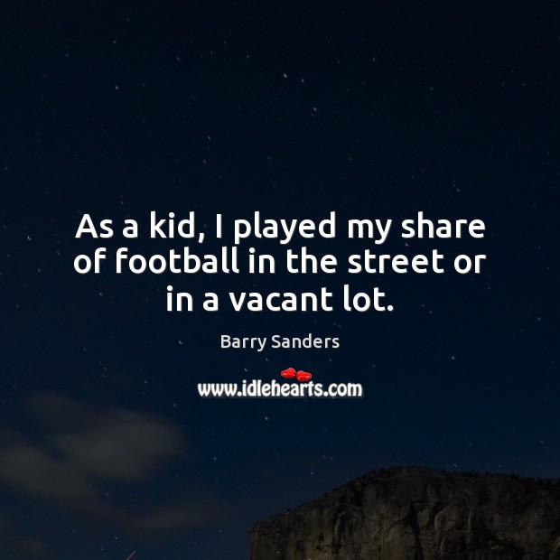 As a kid, I played my share of football in the street or in a vacant lot. Barry Sanders Picture Quote