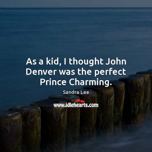 As a kid, I thought John Denver was the perfect Prince Charming. Sandra Lee Picture Quote