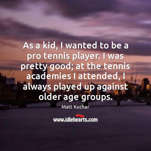 As a kid, I wanted to be a pro tennis player. I Image