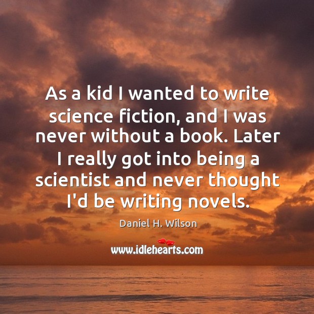 As a kid I wanted to write science fiction, and I was Daniel H. Wilson Picture Quote