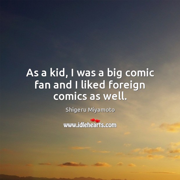 As a kid, I was a big comic fan and I liked foreign comics as well. Shigeru Miyamoto Picture Quote
