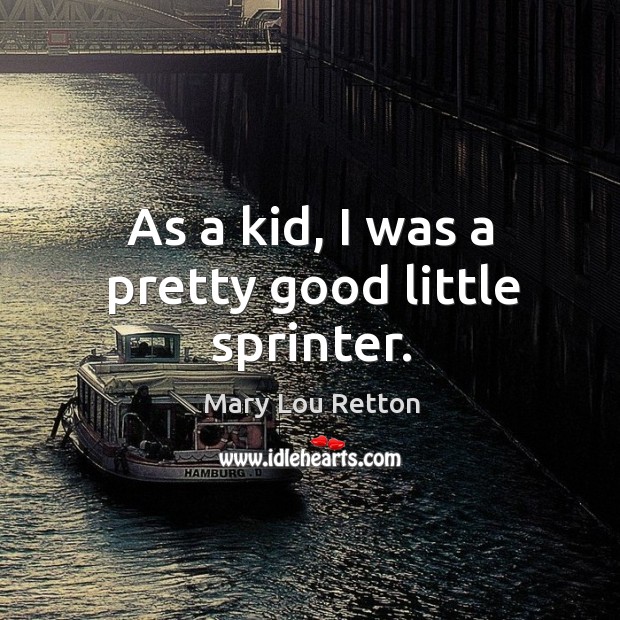 As a kid, I was a pretty good little sprinter. Mary Lou Retton Picture Quote
