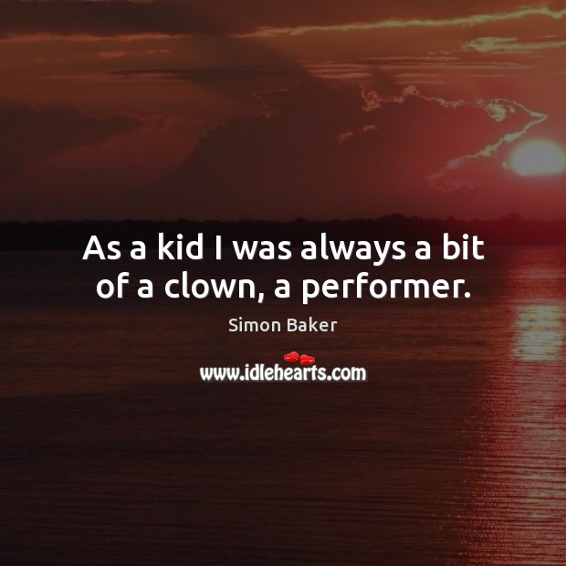 As a kid I was always a bit of a clown, a performer. Simon Baker Picture Quote