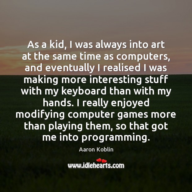 As a kid, I was always into art at the same time Aaron Koblin Picture Quote