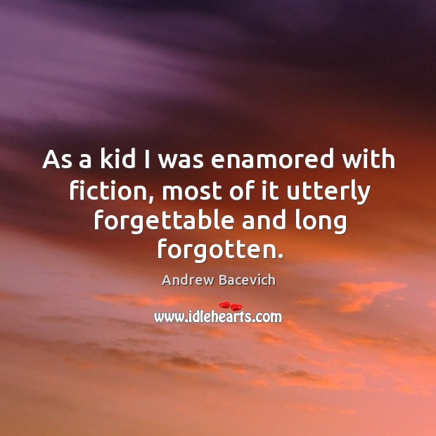 As a kid I was enamored with fiction, most of it utterly forgettable and long forgotten. Andrew Bacevich Picture Quote