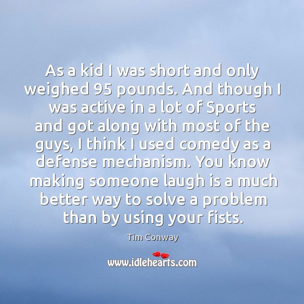 As a kid I was short and only weighed 95 pounds. And though I was active in a lot of Tim Conway Picture Quote