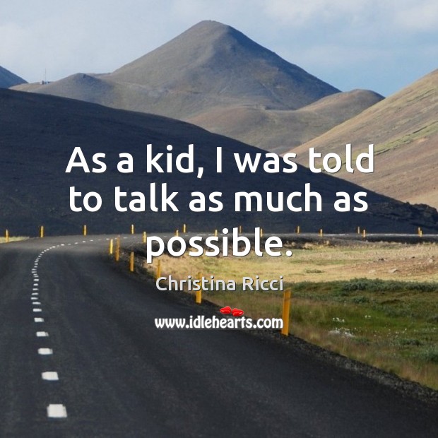 As a kid, I was told to talk as much as possible. Christina Ricci Picture Quote