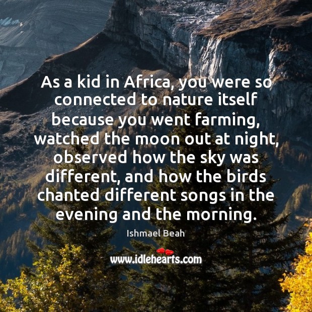 As a kid in Africa, you were so connected to nature itself Ishmael Beah Picture Quote