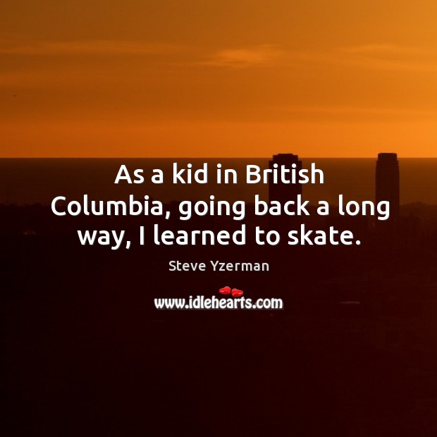 As a kid in british columbia, going back a long way, I learned to skate. Image