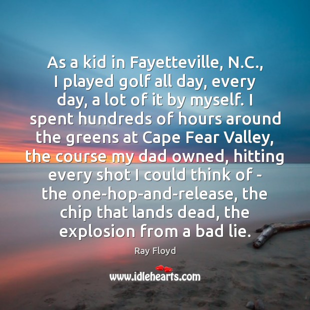 As a kid in Fayetteville, N.C., I played golf all day, Ray Floyd Picture Quote