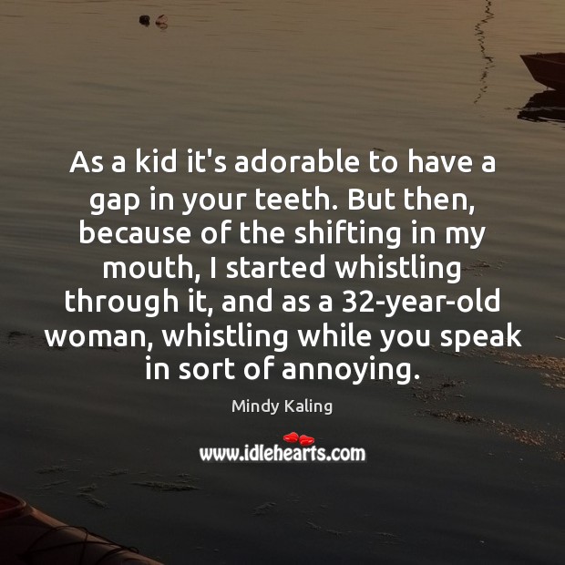 As a kid it’s adorable to have a gap in your teeth. Mindy Kaling Picture Quote