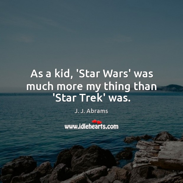 As a kid, ‘Star Wars’ was much more my thing than ‘Star Trek’ was. J. J. Abrams Picture Quote
