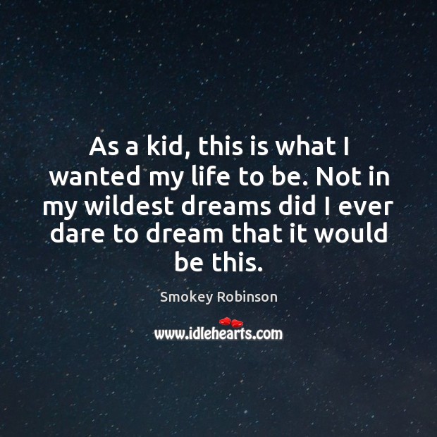 As a kid, this is what I wanted my life to be. Smokey Robinson Picture Quote