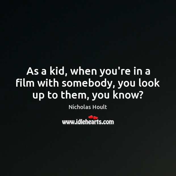 As a kid, when you’re in a film with somebody, you look up to them, you know? Nicholas Hoult Picture Quote