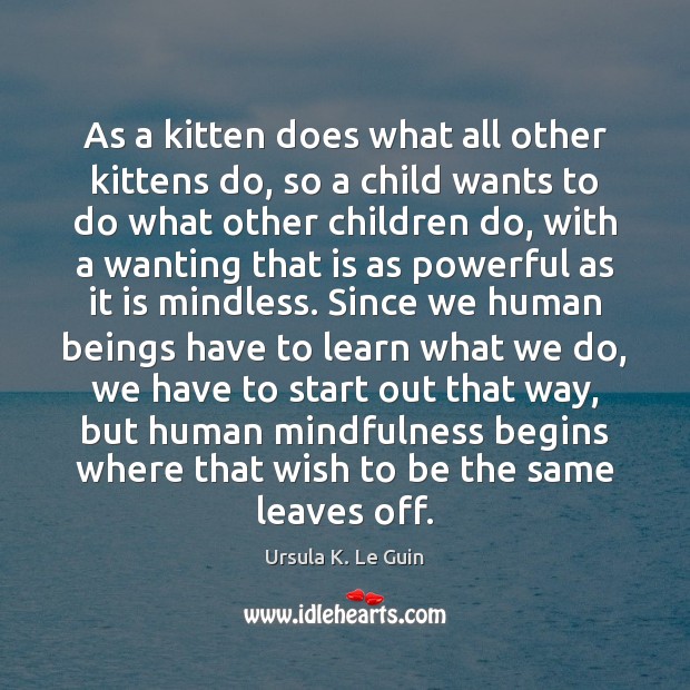 As a kitten does what all other kittens do, so a child Ursula K. Le Guin Picture Quote