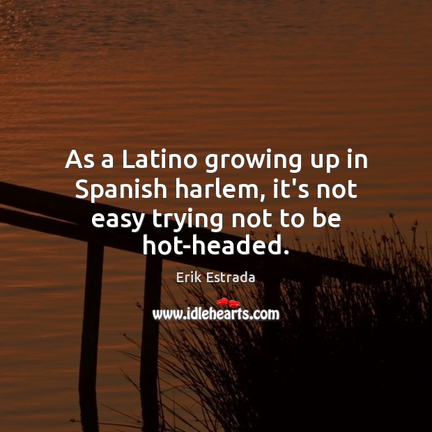 As a Latino growing up in Spanish harlem, it’s not easy trying not to be hot-headed. Erik Estrada Picture Quote