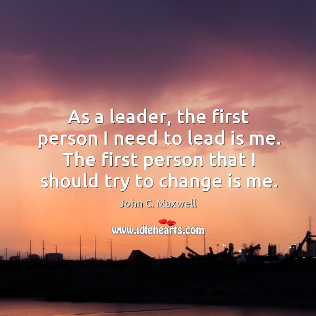 As a leader, the first person I need to lead is me. John C. Maxwell Picture Quote