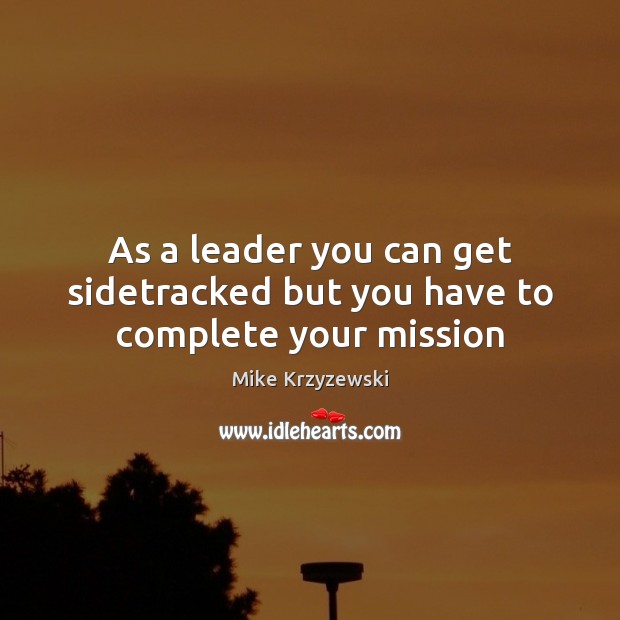 As a leader you can get sidetracked but you have to complete your mission Mike Krzyzewski Picture Quote