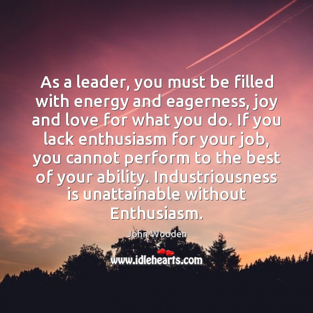 As a leader, you must be filled with energy and eagerness, joy John Wooden Picture Quote